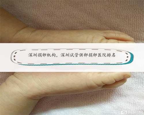 深圳捐卵机构，深圳试管供卵捐卵医院排名