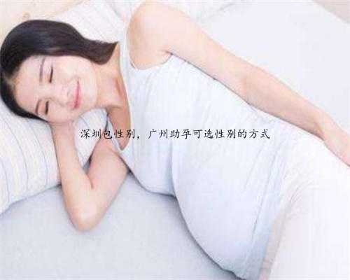 深圳包性别，广州助孕可选性别的方式
